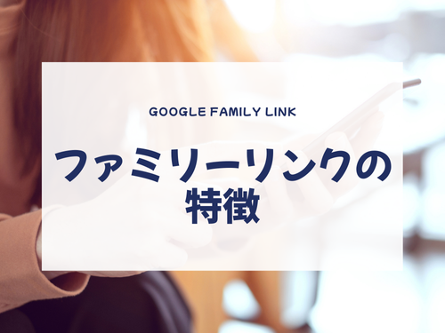 フィルタリングサービス「ファミリーリンクの特徴」